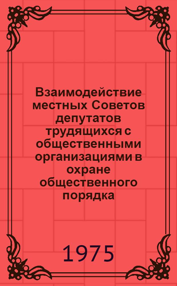 Взаимодействие местных Советов депутатов трудящихся с общественными организациями в охране общественного порядка : Учеб. пособие