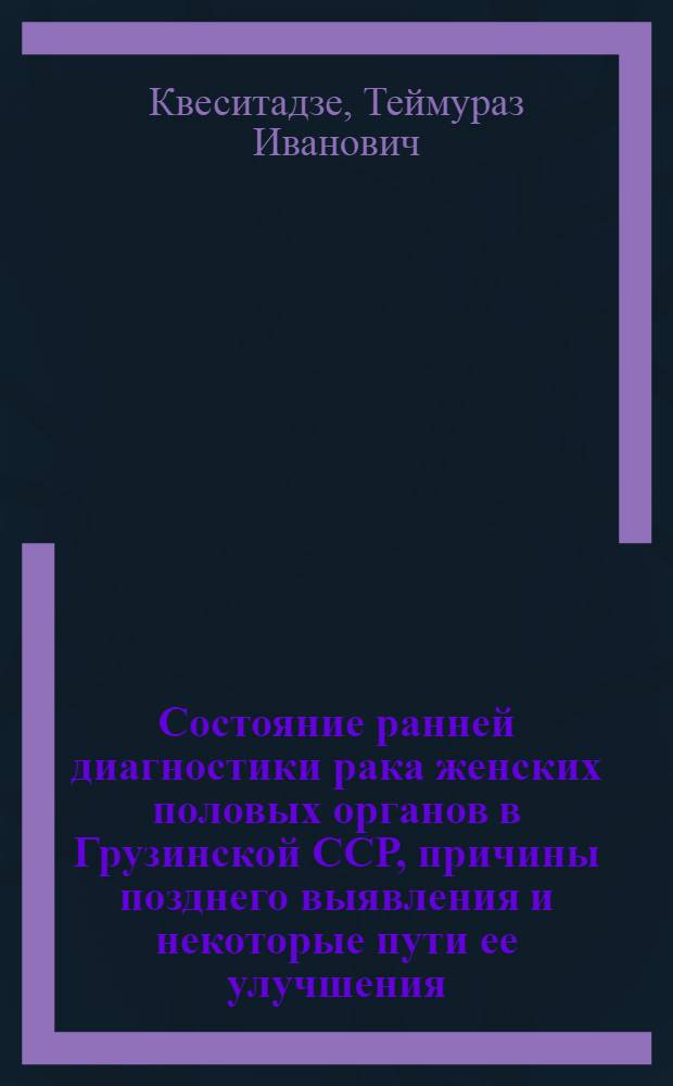 Состояние ранней диагностики рака женских половых органов в Грузинской ССР, причины позднего выявления и некоторые пути ее улучшения : Автореф. дис. на соиск. учен. степени канд. мед. наук : (14.00.14)