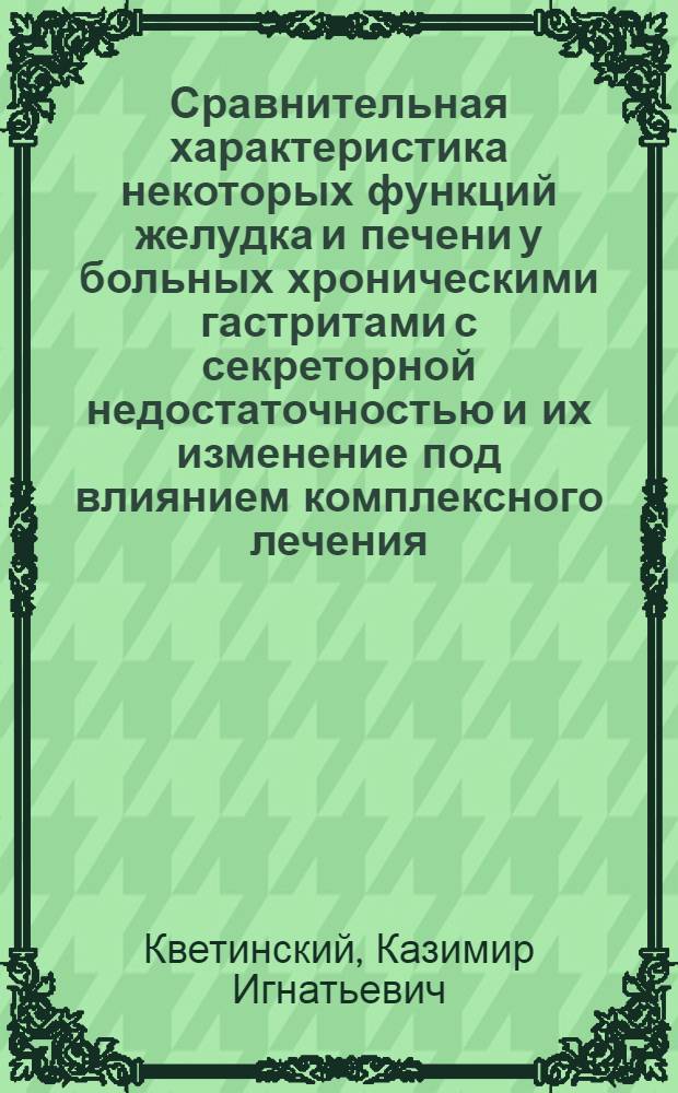 Сравнительная характеристика некоторых функций желудка и печени у больных хроническими гастритами с секреторной недостаточностью и их изменение под влиянием комплексного лечения : Автореф. дис. на соиск. учен. степени канд. мед. наук : (14.00.05)