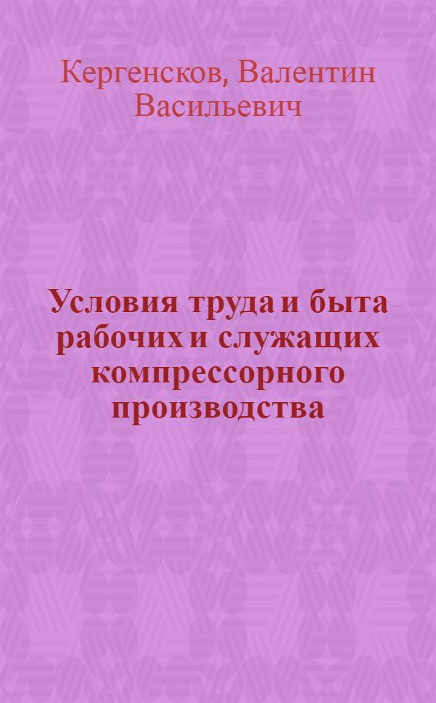Условия труда и быта рабочих и служащих компрессорного производства : (Опыт конкретного социально-гигиен. исследования по материалам Читин. ордена Знак Почета машиностроит. з-да) : Автореф. дис. на соиск. учен. степени канд. мед. наук : (14.00.07)