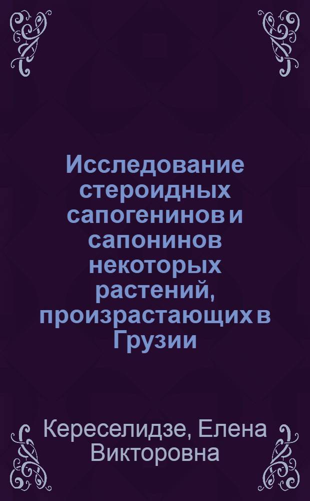 Исследование стероидных сапогенинов и сапонинов некоторых растений, произрастающих в Грузии : Автореф. дис. на соиск. учен. степени канд. фармац. наук : (15.00.03)