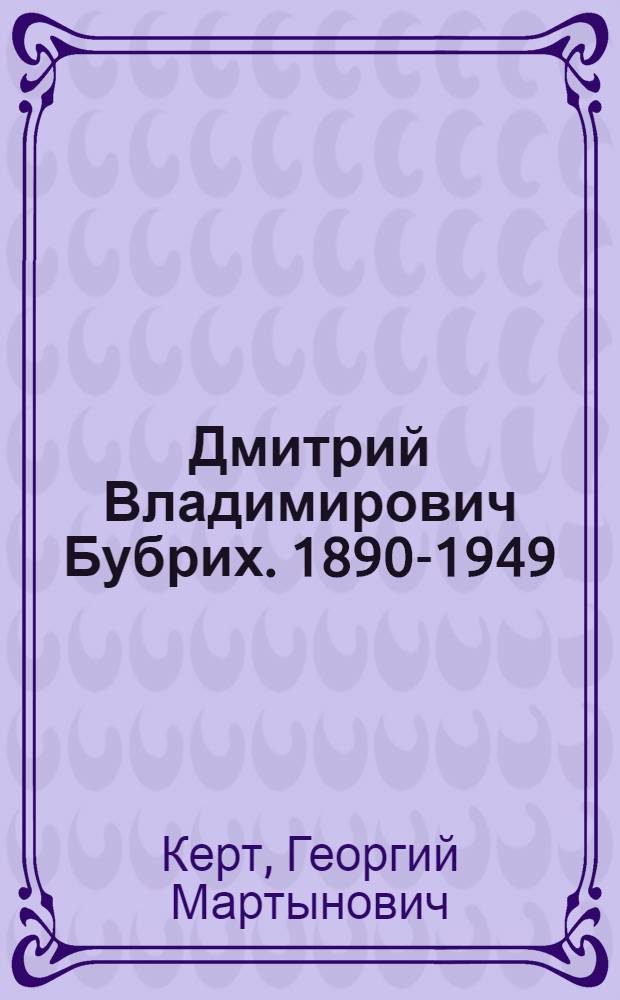 Дмитрий Владимирович Бубрих. 1890-1949 : Очерк жизни и деятельности