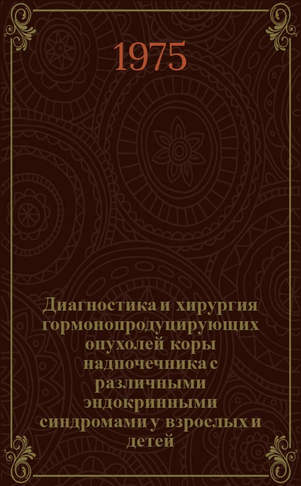 Диагностика и хирургия гормонопродуцирующих опухолей коры надпочечника с различными эндокринными синдромами у взрослых и детей : Автореф. дис. на соиск. учен. степени д-ра мед. наук : (14.00.27)