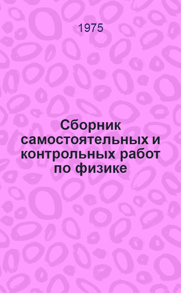 Сборник самостоятельных и контрольных работ по физике : VI-X кл