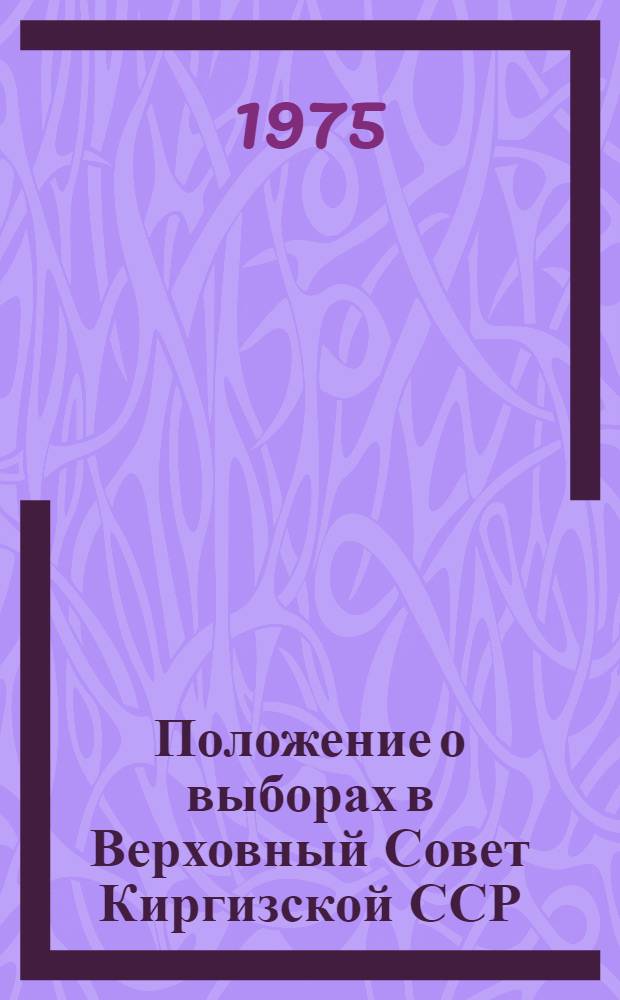 Положение о выборах в Верховный Совет Киргизской ССР : Утв. Указом Президиума Верховного Совета КиргССР от 12 дек. 1950 г. с изм. и доп. от 28 дек. 1966 г. и от 22 марта 1971 г