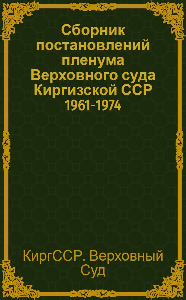 Сборник постановлений пленума Верховного суда Киргизской ССР 1961-1974