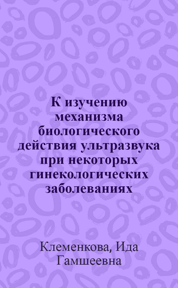 К изучению механизма биологического действия ультразвука при некоторых гинекологических заболеваниях : Эксперим.-морфол. и клинико-биохим. исследование : Автореф. дис. на соиск. учен. степени д-ра мед. наук : (14.00.34)