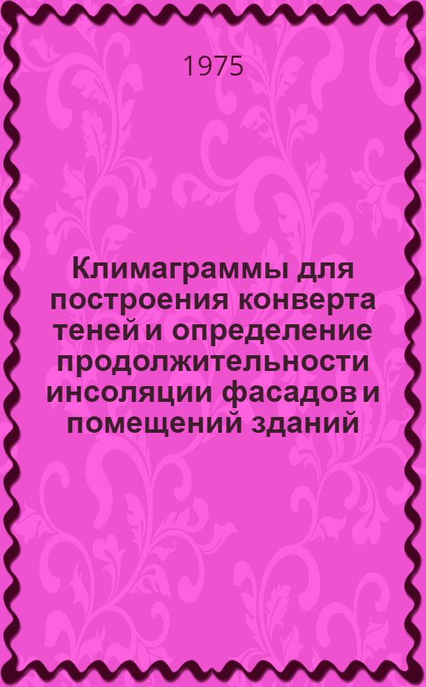 Климаграммы для построения конверта теней и определение продолжительности инсоляции фасадов и помещений зданий : Метод. указания