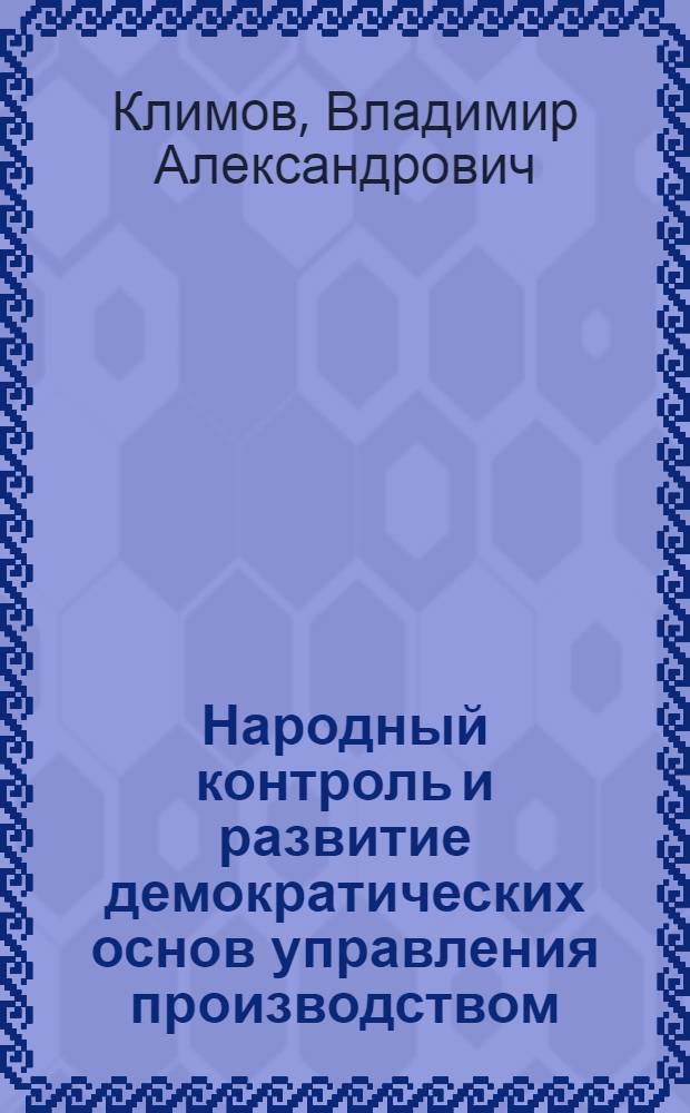 Народный контроль и развитие демократических основ управления производством : (По материалам Сарат. обл.)