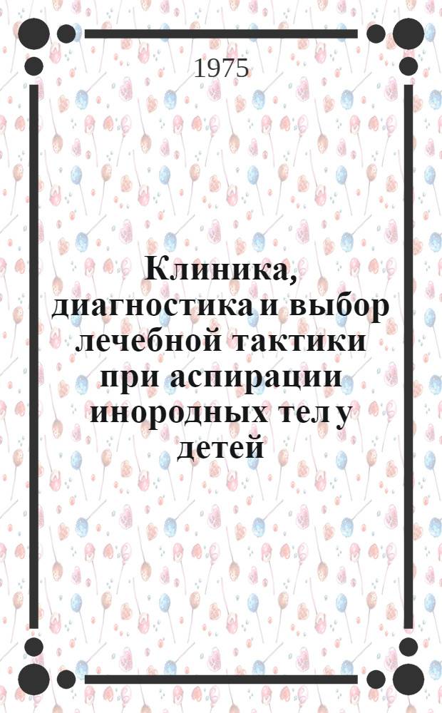 Клиника, диагностика и выбор лечебной тактики при аспирации инородных тел у детей : Метод. рекомендации