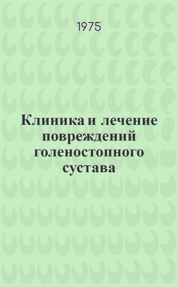 Клиника и лечение повреждений голеностопного сустава : Сборник статей