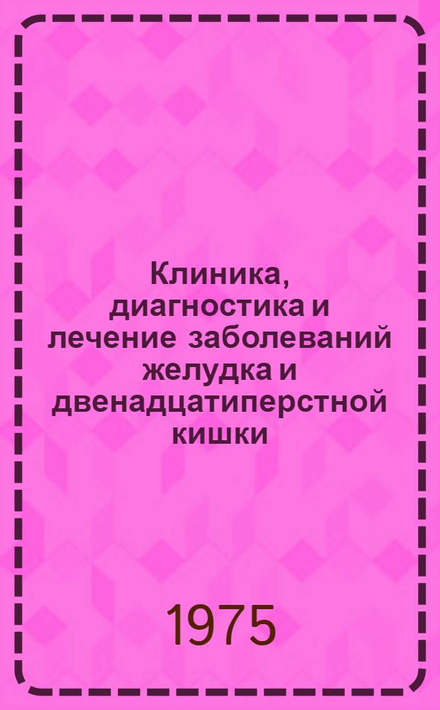 Клиника, диагностика и лечение заболеваний желудка и двенадцатиперстной кишки : (Сборник науч. трудов)