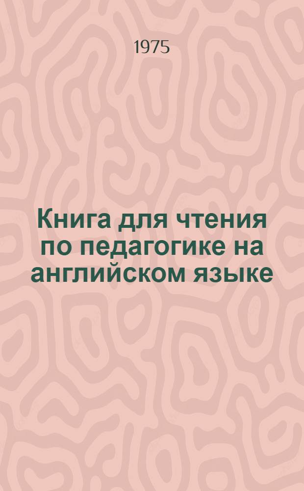 Книга для чтения по педагогике на английском языке : Для студентов-заочников неяз. фак. пед. ин-тов