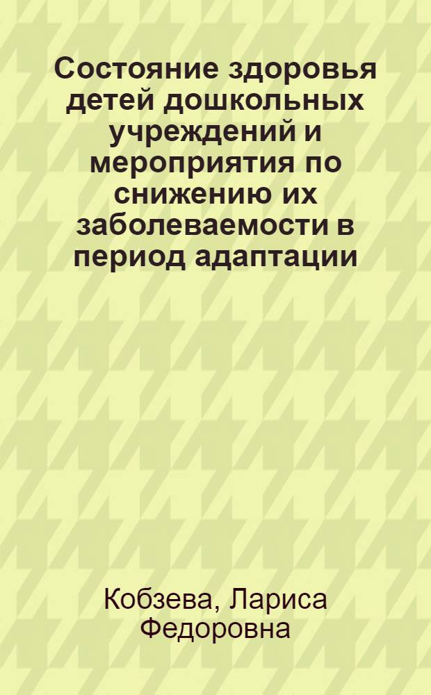 Состояние здоровья детей дошкольных учреждений и мероприятия по снижению их заболеваемости в период адаптации : Автореф. дис. на соиск. учен. степени канд. мед. наук : (14.00.09)