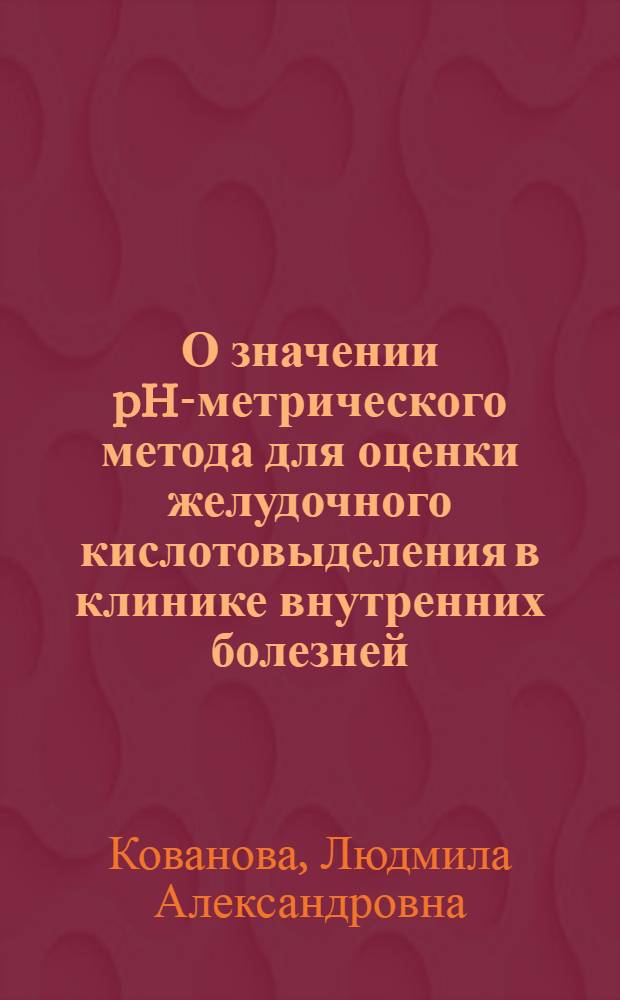О значении pH-метрического метода для оценки желудочного кислотовыделения в клинике внутренних болезней : Автореф. дис. на соиск. учен. степени канд. мед. наук : (14.00.05)
