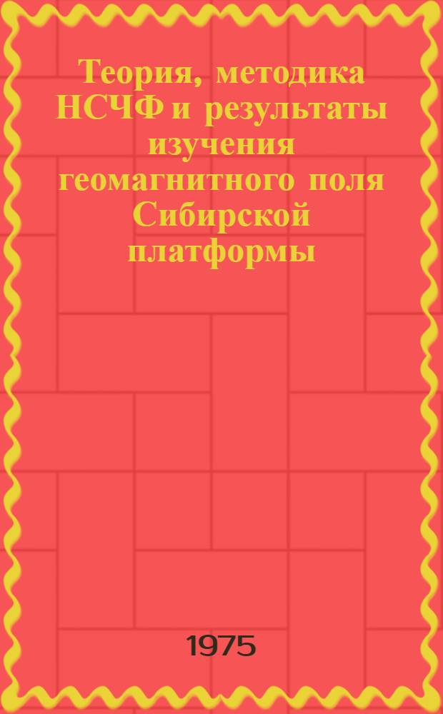 Теория, методика НСЧФ и результаты изучения геомагнитного поля Сибирской платформы