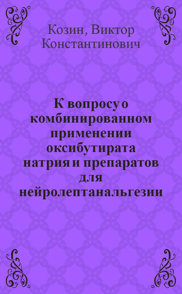 К вопросу о комбинированном применении оксибутирата натрия и препаратов для нейролептанальгезии : (Эксперим.-клинич. исследования) : Автореф. дис. на соиск. учен. степени канд. мед. наук : (14.00.25)