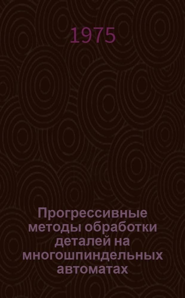 Прогрессивные методы обработки деталей на многошпиндельных автоматах : Обзор