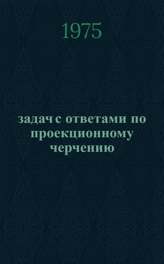 100 задач с ответами по проекционному черчению : Для вузов