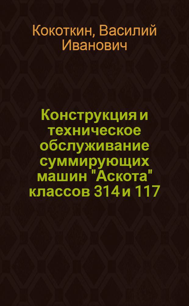 Конструкция и техническое обслуживание суммирующих машин "Аскота" классов 314 и 117