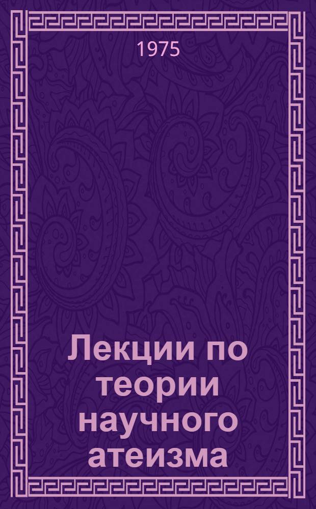 Лекции по теории научного атеизма : [В 3 ч.] Ч. 1-. Ч. 1