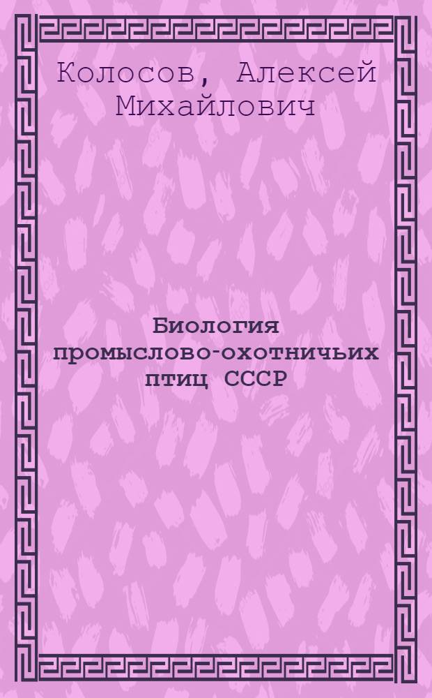 Биология промыслово-охотничьих птиц СССР : Учеб. пособи по специальности 1512 "Лесное хоз-во" и 2019 "Биология" специализация "Охотоведение"