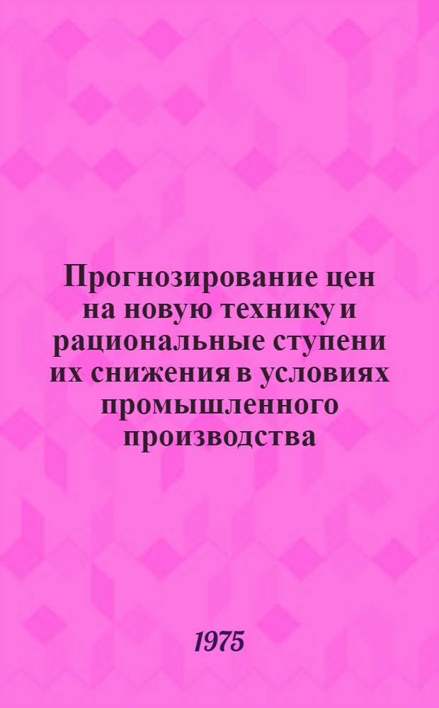 Прогнозирование цен на новую технику и рациональные ступени их снижения в условиях промышленного производства