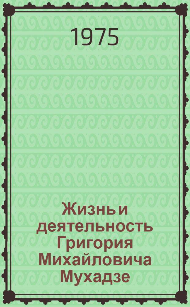 Жизнь и деятельность Григория Михайловича Мухадзе