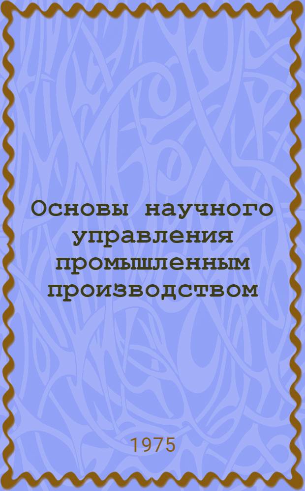 Основы научного управления промышленным производством : Управление производством и кибернетика