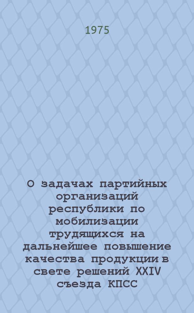 О задачах партийных организаций республики по мобилизации трудящихся на дальнейшее повышение качества продукции в свете решений XXIV съезда КПСС : Материалы Пленума ЦК Компартии Азербайджана от 8-9 дек. 1974 г