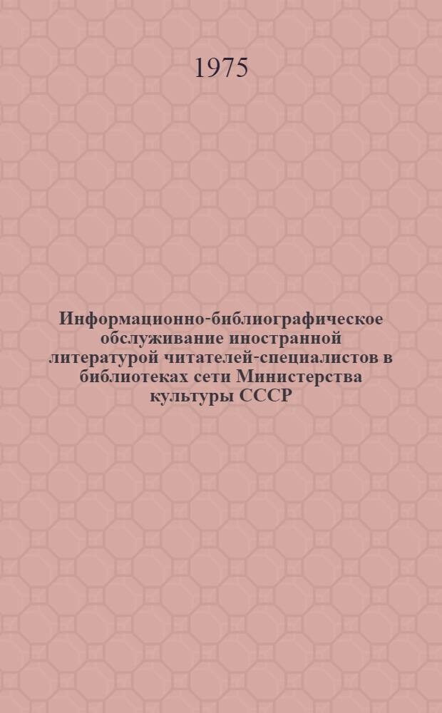 Информационно-библиографическое обслуживание иностранной литературой читателей-специалистов в библиотеках сети Министерства культуры СССР : (Метод. рекомендации)