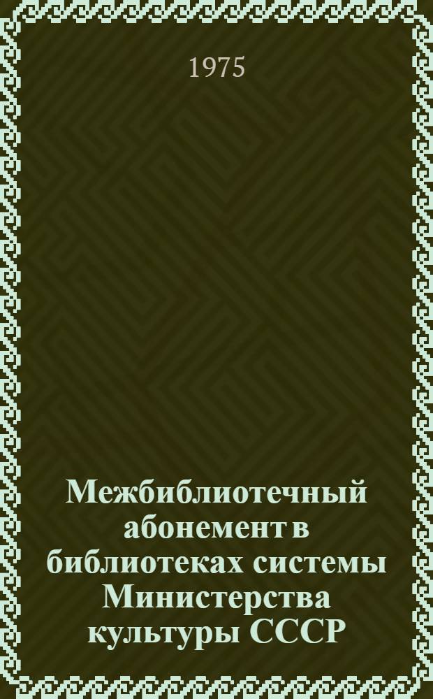 Межбиблиотечный абонемент в библиотеках системы Министерства культуры СССР : Метод. рекомендации