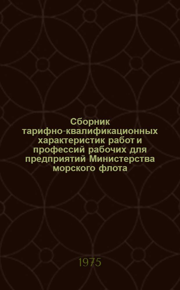 Сборник тарифно-квалификационных характеристик работ и профессий рабочих для предприятий Министерства морского флота : Извлечения из Единого тарифно-квалификац. справочника работ и профессий рабочих Ч. 1-. Ч. 1