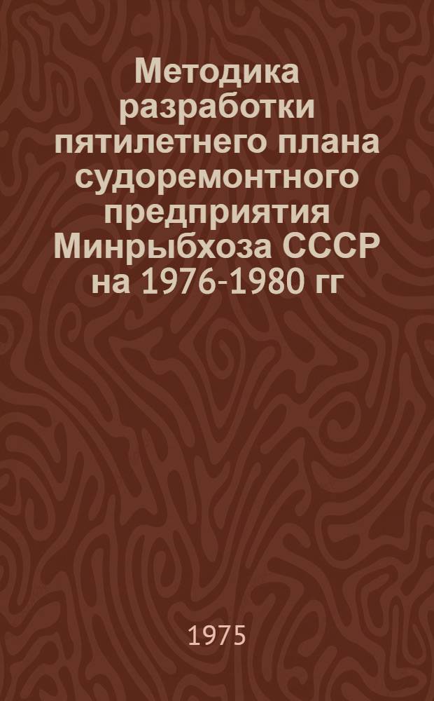 Методика разработки пятилетнего плана судоремонтного предприятия Минрыбхоза СССР на 1976-1980 гг.