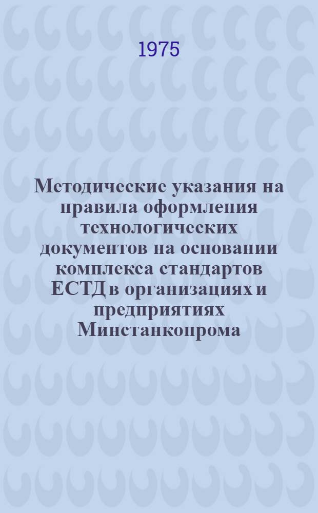 Методические указания на правила оформления технологических документов на основании комплекса стандартов ЕСТД в организациях и предприятиях Минстанкопрома : Т. 2-. Т. 5
