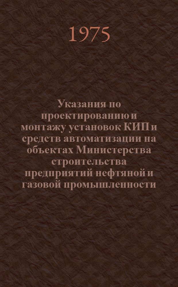 Указания по проектированию и монтажу установок КИП и средств автоматизации на объектах Министерства строительства предприятий нефтяной и газовой промышленности : ВСН 1-51-74 / Миннефтегазстрой : Срок введ. 15.10.74