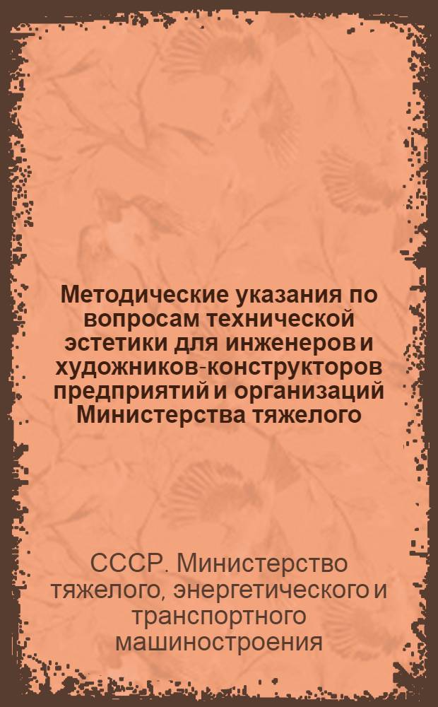 Методические указания по вопросам технической эстетики для инженеров и художников-конструкторов предприятий и организаций Министерства тяжелого, энергетического и транспортного машиностроения (с извлечениями из директивных, организационных и нормативно-технических документов)