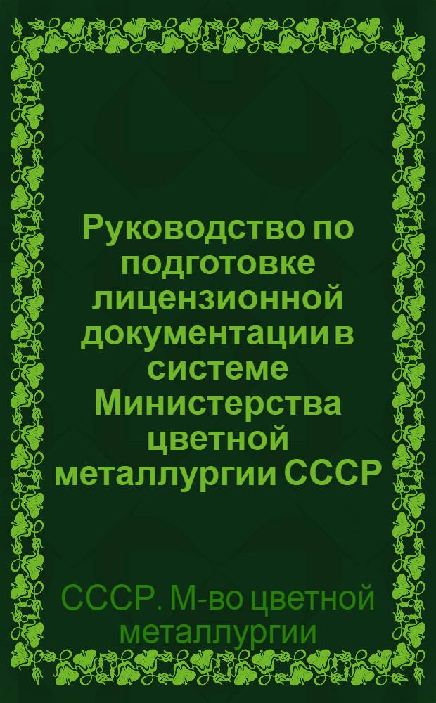 Руководство по подготовке лицензионной документации в системе Министерства цветной металлургии СССР : Утв. 22/X 1974 г