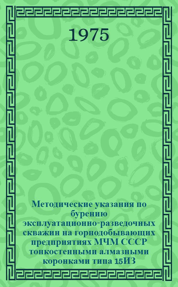Методические указания по бурению эксплуатационно-разведочных скважин на горнодобывающих предприятиях МЧМ СССР тонкостенными алмазными коронками типа 15ИЗ