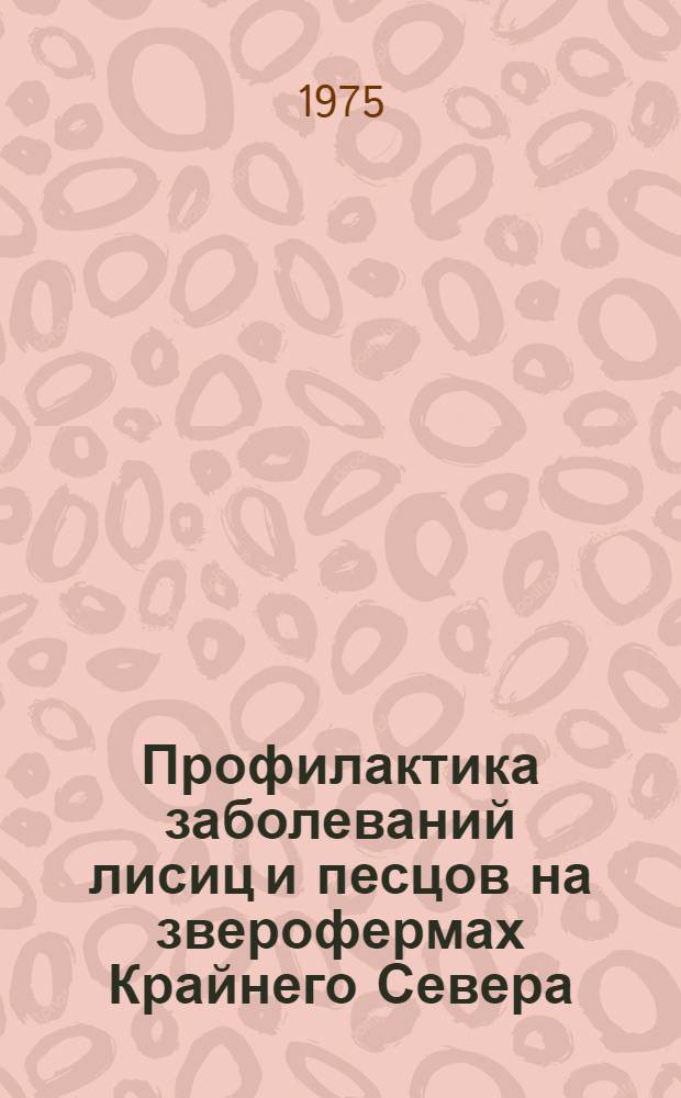 Профилактика заболеваний лисиц и песцов на зверофермах Крайнего Севера : (Метод. рекомендации)