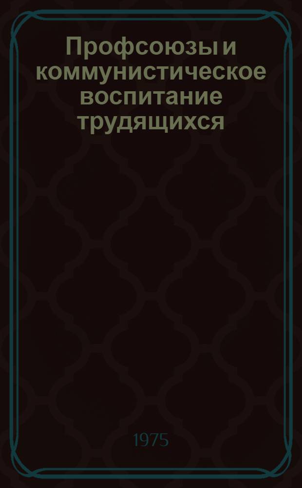 Профсоюзы и коммунистическое воспитание трудящихся : По материалам всесоюз. науч.-практ. конф. : Сборник статей