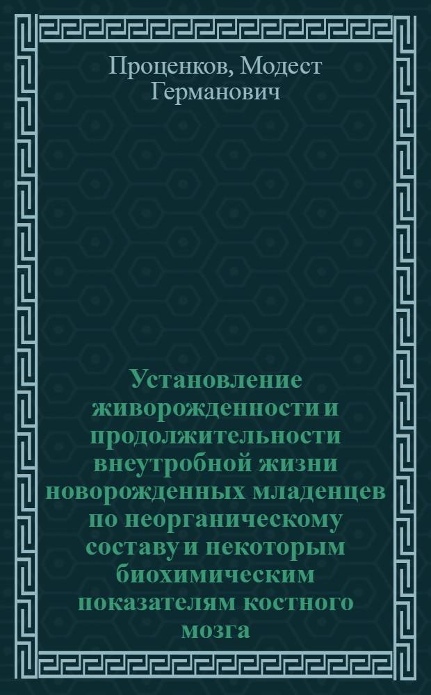 Установление живорожденности и продолжительности внеутробной жизни новорожденных младенцев по неорганическому составу и некоторым биохимическим показателям костного мозга : Автореф. дис. на соиск. учен. степени канд. мед. наук : (14.00.24)