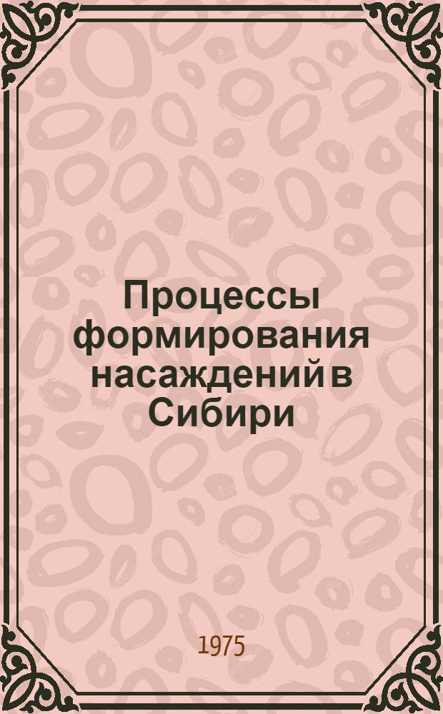 Процессы формирования насаждений в Сибири : Сборник статей