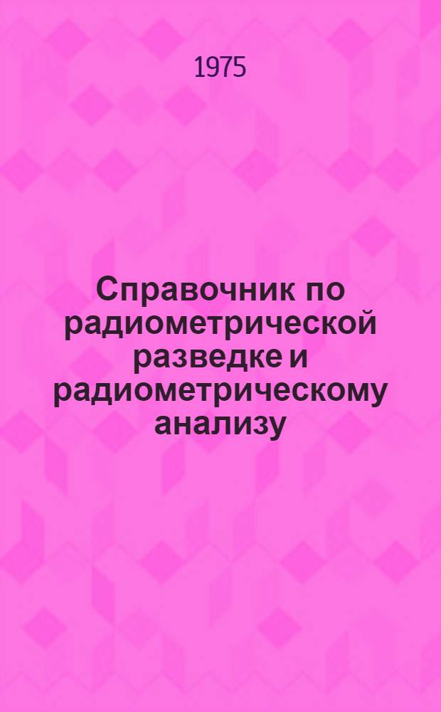 Справочник по радиометрической разведке и радиометрическому анализу