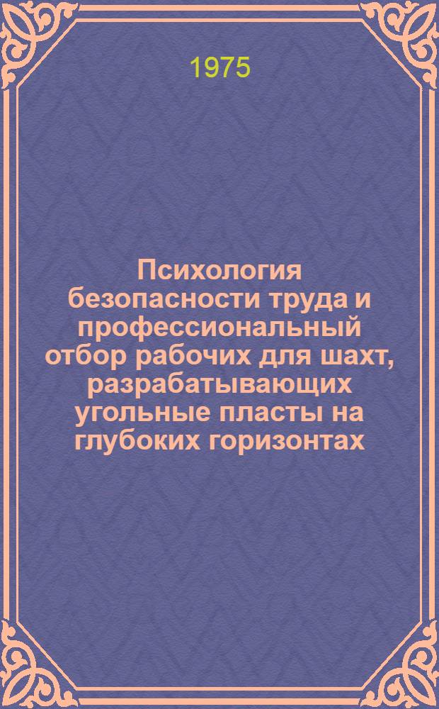 Психология безопасности труда и профессиональный отбор рабочих для шахт, разрабатывающих угольные пласты на глубоких горизонтах : Тезисы докл. на респ. науч.-техн. совещ., 3-4 дек. 1975 г