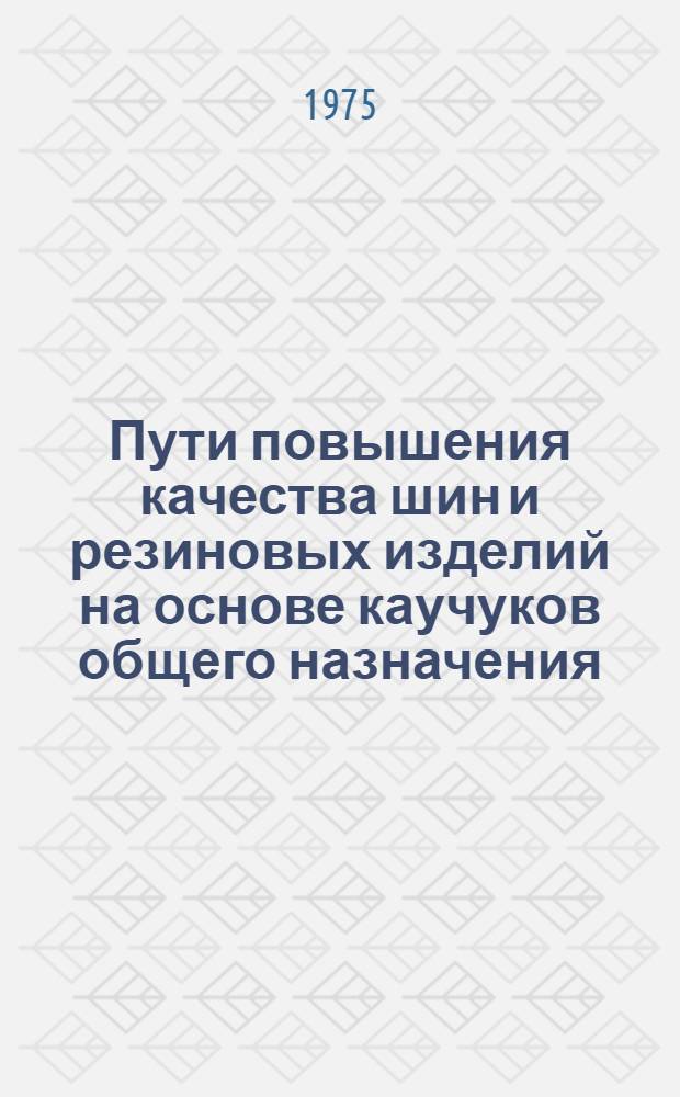 Пути повышения качества шин и резиновых изделий на основе каучуков общего назначения : Тезисы докл. и сообщ. к всесоюз. науч.-техн. конф., 27-30 окт. 1975 г