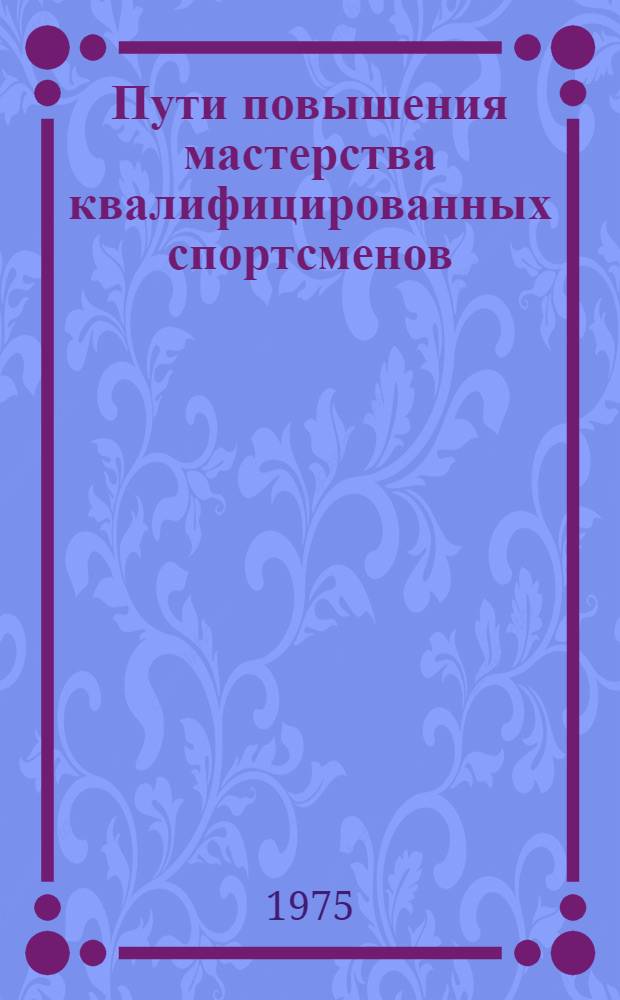 Пути повышения мастерства квалифицированных спортсменов : (Сборник науч. трудов)