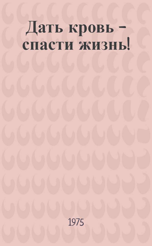 Дать кровь - спасти жизнь! : (Переливание крови и донорство)