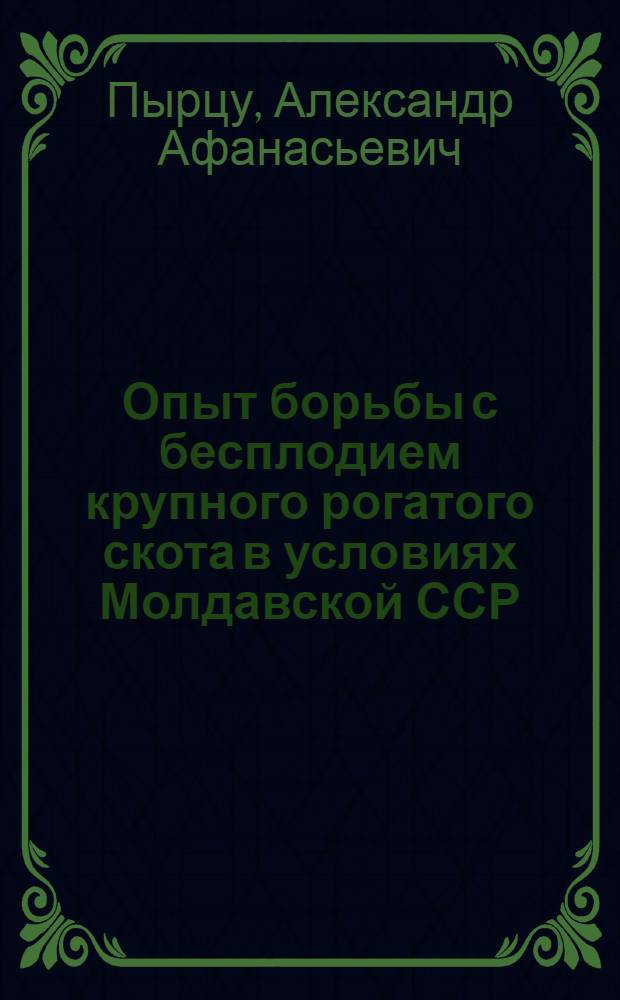 Опыт борьбы с бесплодием крупного рогатого скота в условиях Молдавской ССР : (Обзор)