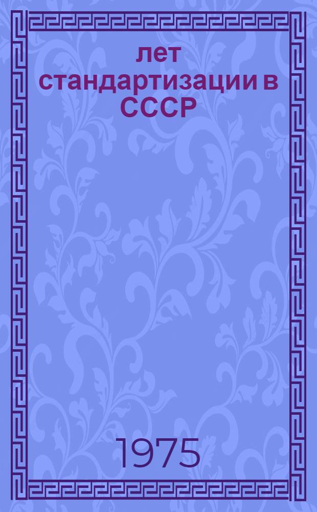 50 лет стандартизации в СССР: 1925-1975 : (Основные даты)